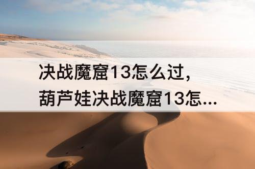 决战魔窟13怎么过，葫芦娃决战魔窟13怎么过