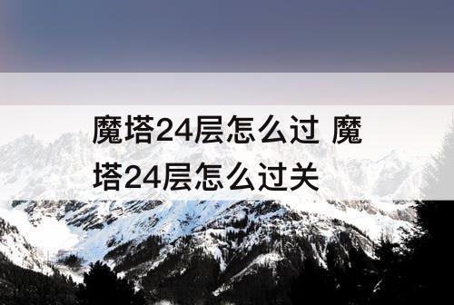 魔塔24层怎么过 魔塔24层怎么过关