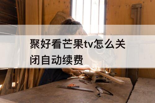 聚好看芒果tv怎么关闭自动续费