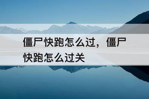 僵尸快跑怎么过，僵尸快跑怎么过关