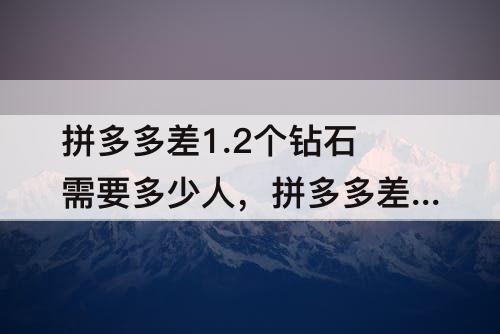 拼多多差1.2个钻石需要多少人，拼多多差1.2个钻石需要多少人助力