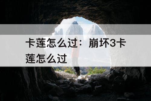 卡莲怎么过：崩坏3卡莲怎么过