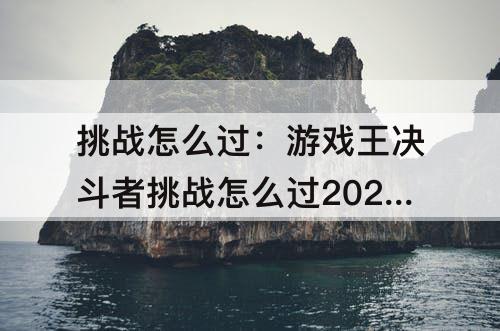 挑战怎么过：游戏王决斗者挑战怎么过2022-5-26