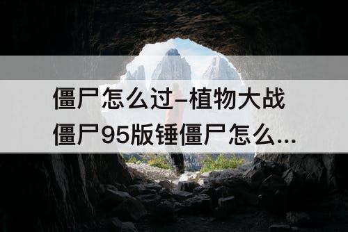 僵尸怎么过-植物大战僵尸95版锤僵尸怎么过