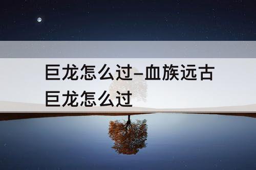 巨龙怎么过-血族远古巨龙怎么过