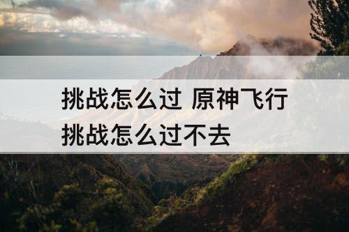挑战怎么过 原神飞行挑战怎么过不去