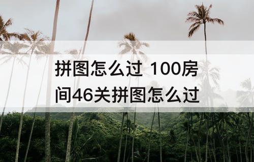 拼图怎么过 100房间46关拼图怎么过