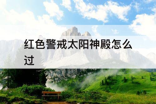 红色警戒太阳神殿怎么过