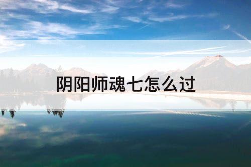 阴阳师魂七怎么过