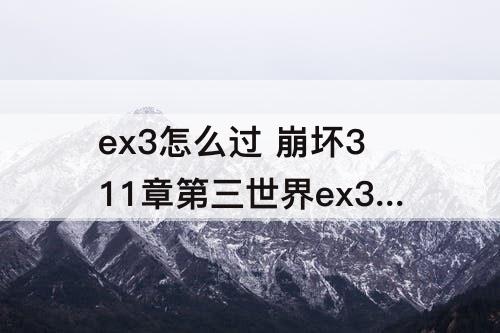 ex3怎么过 崩坏311章第三世界ex3怎么过