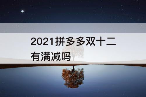 2021拼多多双十二有满减吗