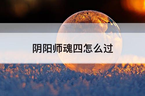 阴阳师魂四怎么过