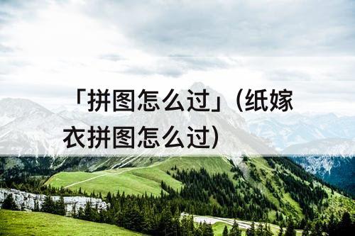 「拼图怎么过」(纸嫁衣拼图怎么过)