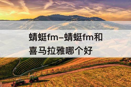 蜻蜓fm-蜻蜓fm和喜马拉雅哪个好