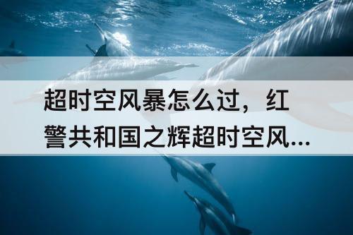 超时空风暴怎么过，红警共和国之辉超时空风暴怎么过关
