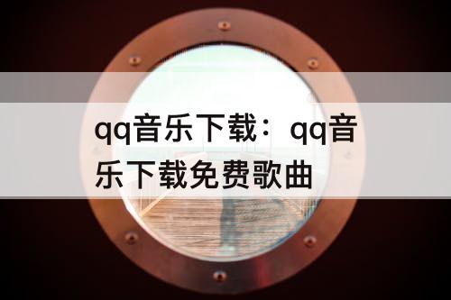 qq音乐下载：qq音乐下载免费歌曲