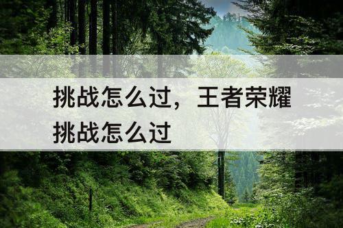 挑战怎么过，王者荣耀挑战怎么过