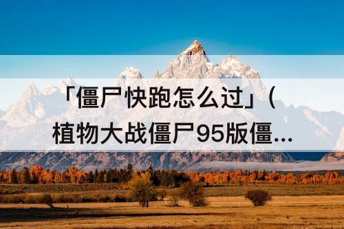 「僵尸快跑怎么过」(植物大战僵尸95版僵尸快跑怎么过)