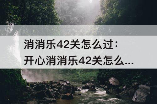 消消乐42关怎么过：开心消消乐42关怎么过