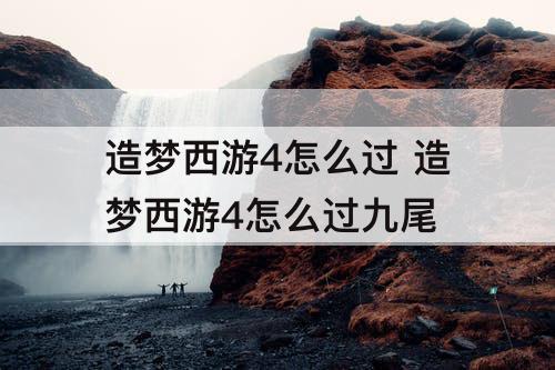 造梦西游4怎么过 造梦西游4怎么过九尾