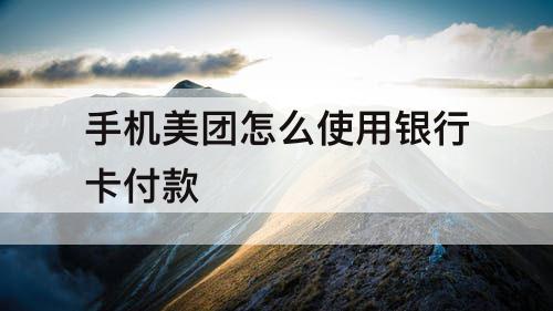 手机美团怎么使用银行卡付款