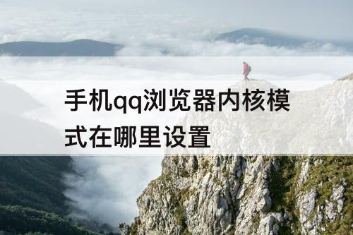 手机qq浏览器内核模式在哪里设置
