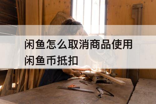闲鱼怎么取消商品使用闲鱼币抵扣