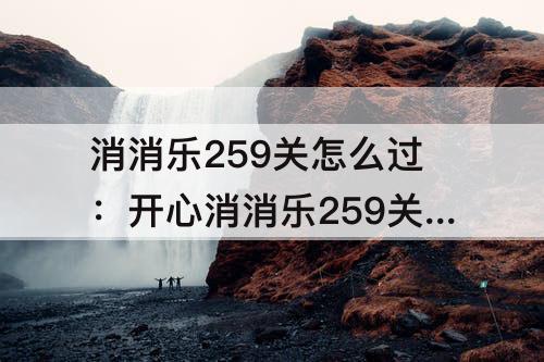 消消乐259关怎么过：开心消消乐259关怎么过