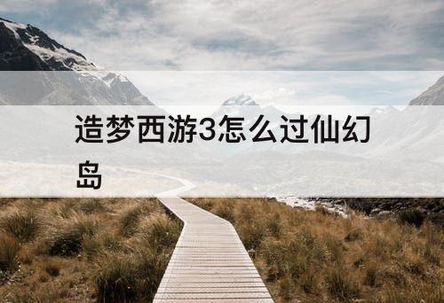 造梦西游3怎么过仙幻岛