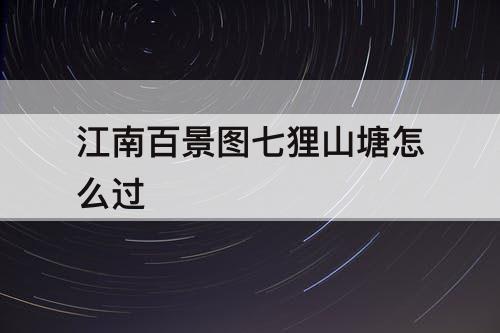 江南百景图七狸山塘怎么过