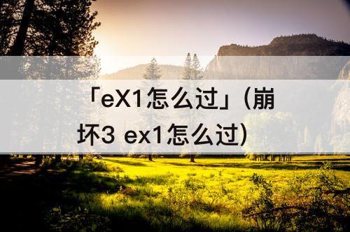 「eX1怎么过」(崩坏3 ex1怎么过)