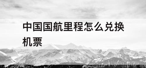 中国国航里程怎么兑换机票