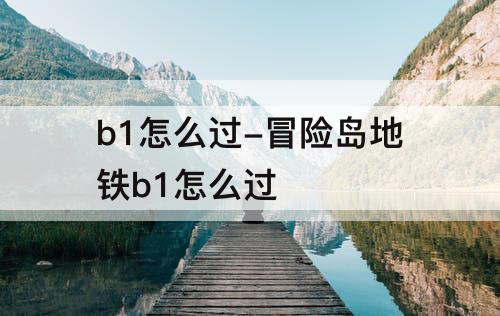b1怎么过-冒险岛地铁b1怎么过