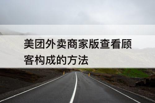 美团外卖商家版查看顾客构成的方法