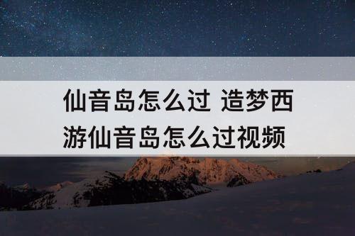 仙音岛怎么过 造梦西游仙音岛怎么过教程