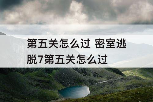 第五关怎么过 密室逃脱7第五关怎么过