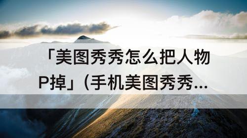 「美图秀秀怎么把人物P掉」(手机美图秀秀怎么把人物P掉)