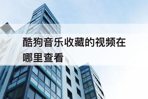 酷狗音乐收藏的视频在哪里查看
