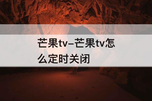 芒果tv-芒果tv怎么定时关闭