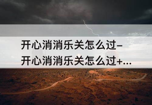 开心消消乐关怎么过-开心消消乐关怎么过+165
