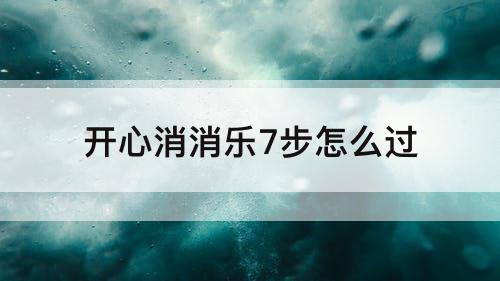 开心消消乐7步怎么过