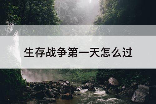 生存战争第一天怎么过