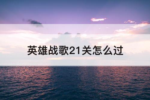 英雄战歌21关怎么过