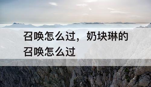 召唤怎么过，奶块琳的召唤怎么过