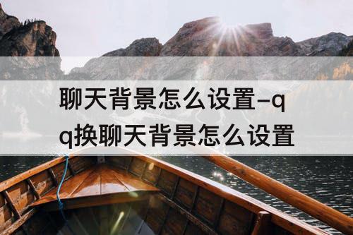 聊天背景怎么设置-qq换聊天背景怎么设置