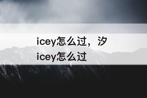icey怎么过，汐 icey怎么过