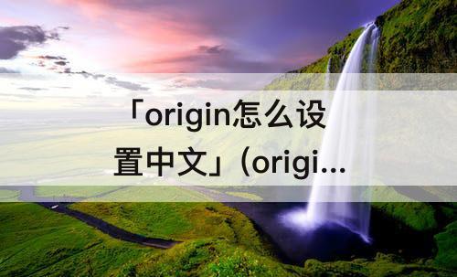 「origin怎么设置中文」(origin怎么设置中文宋体英文新罗马)