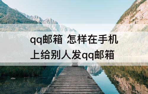 qq邮箱 怎样在手机上给别人发qq邮箱