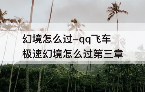 幻境怎么过-qq飞车极速幻境怎么过第三章