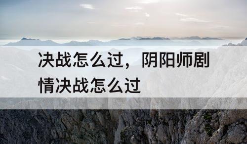 决战怎么过，阴阳师剧情决战怎么过